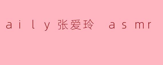 aily张爱玲 asmr